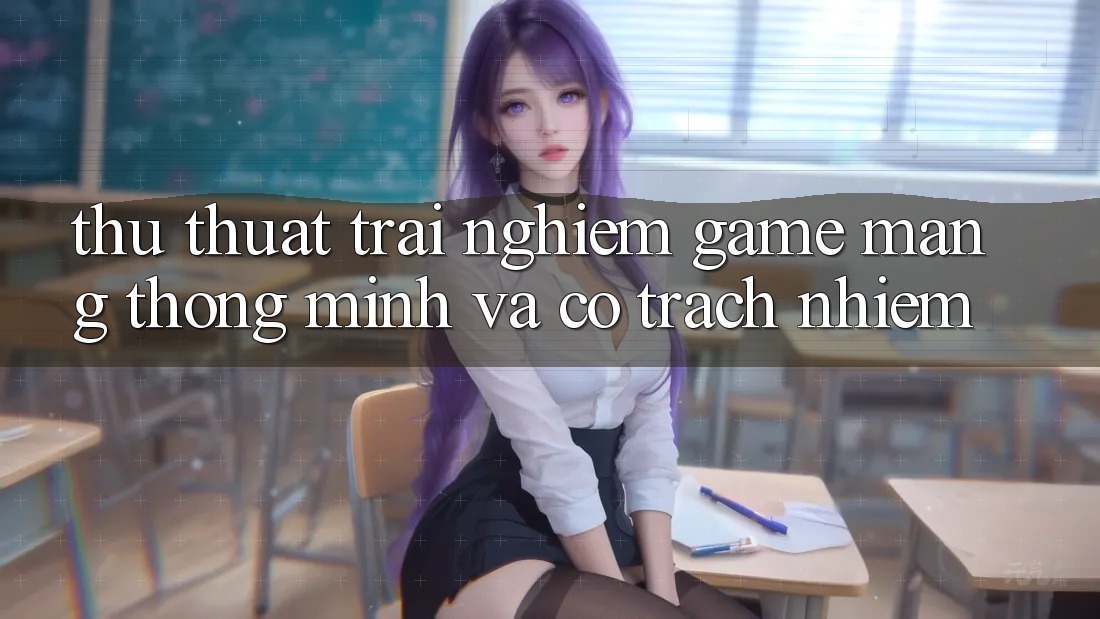 Thủ thuật Trải Nghiệm Game mạng Thông Minh Và Có Trách Nhiệm Thủ thuật Trải Nghiệm Game mạng Thông Minh Và Có Trách Nhiệm