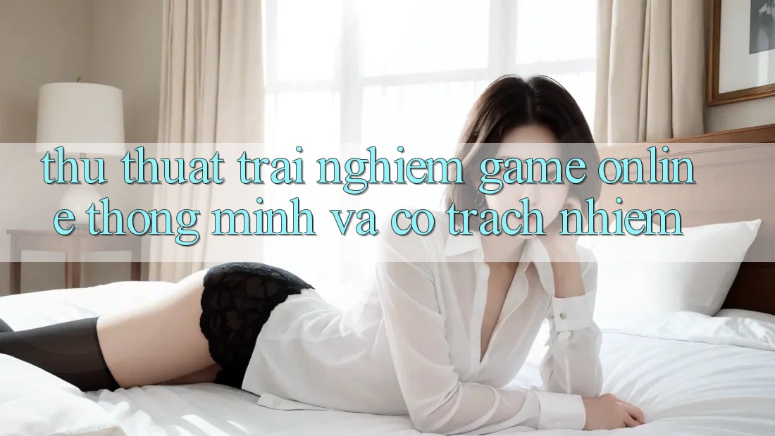 Thủ thuật Trải Nghiệm Game Online Thông Minh Và Có Trách Nhiệm Thủ thuật Trải Nghiệm Game Online Thông Minh Và Có Trách Nhiệm