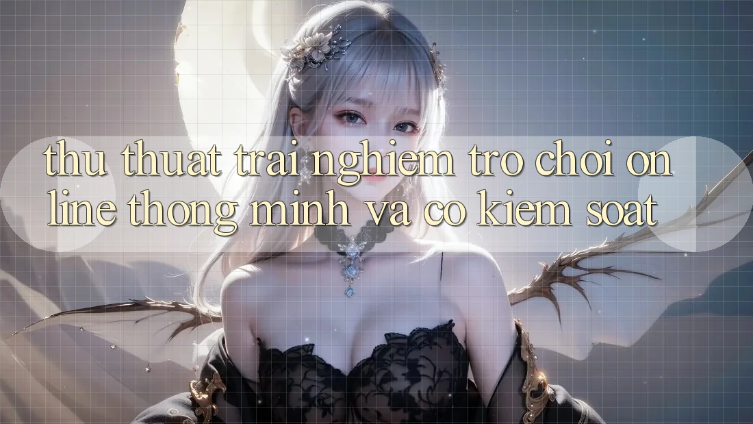 Thủ thuật Trải Nghiệm Trò chơi Online Thông Minh Và Có kiểm soát Thủ thuật Trải Nghiệm Trò chơi Online Thông Minh Và Có kiểm soát