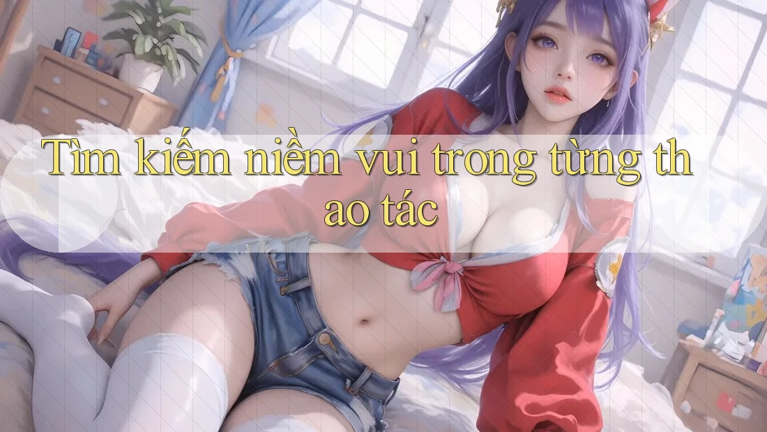 Tìm kiếm niềm vui trong từng thao tác