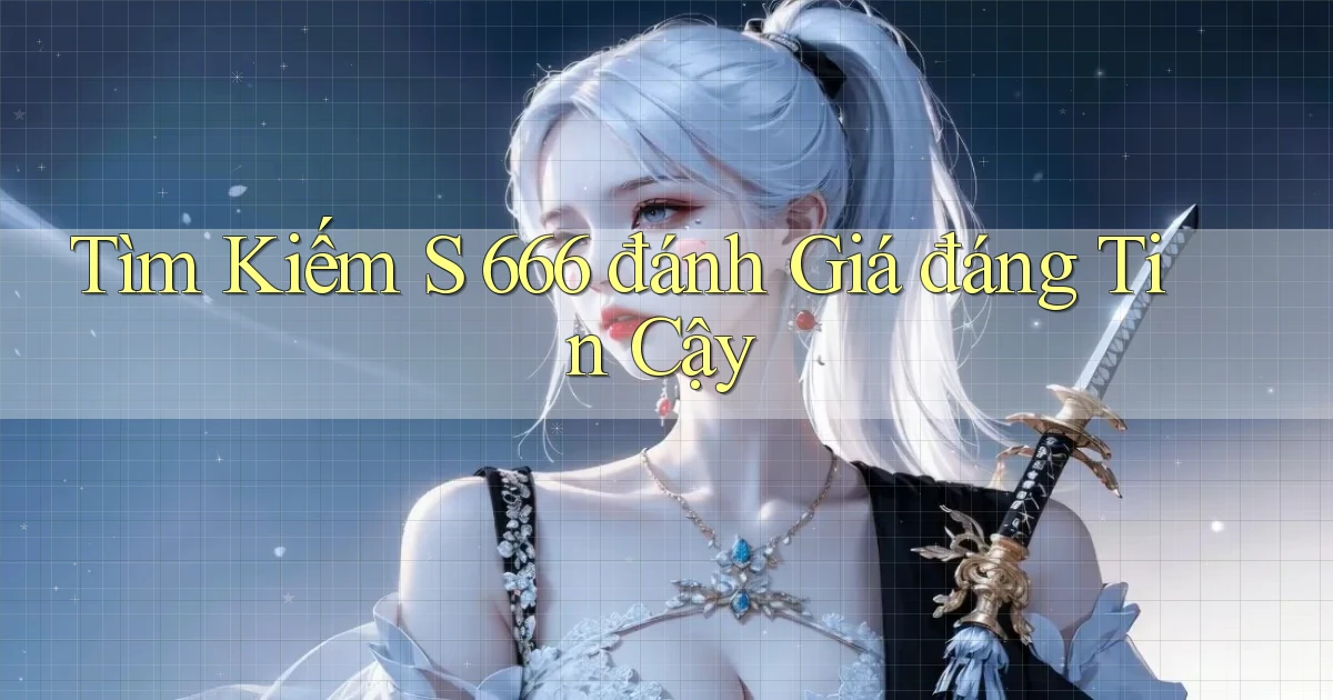 tìm kiếm s 666 đánh giá đáng tin cậy