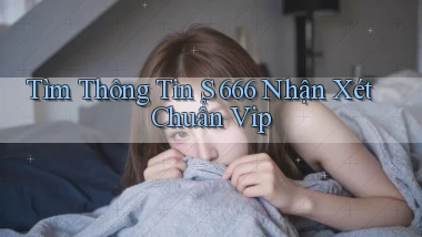 tìm thông tin s 666 nhận xét chuẩn vip
