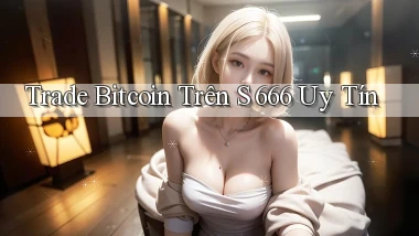 trade bitcoin trên s 666 uy tín