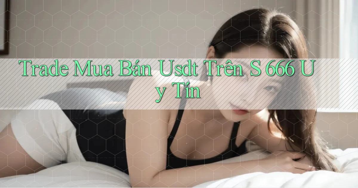 trade mua bán usdt trên s 666 uy tín