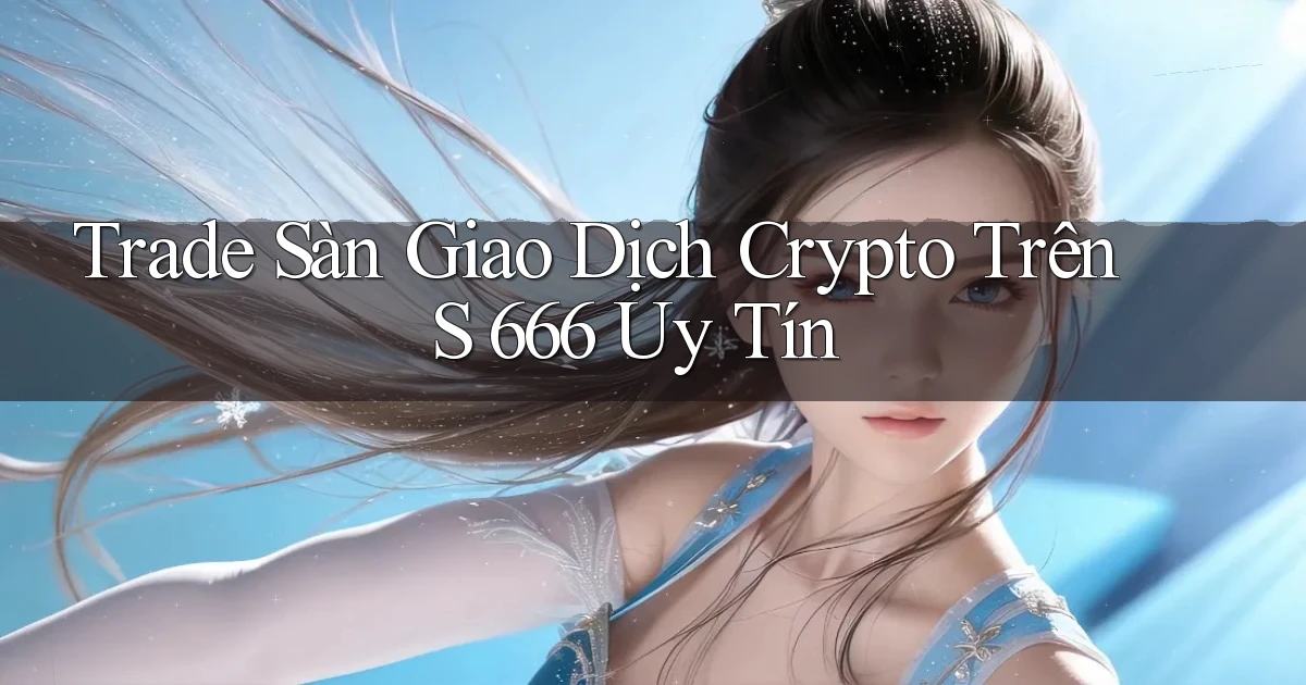 trade sàn giao dịch crypto trên s 666 uy tín