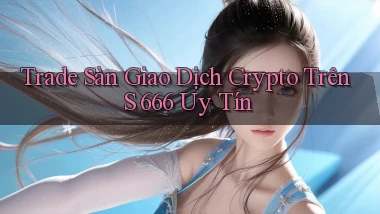 trade sàn giao dịch crypto trên s 666 uy tín