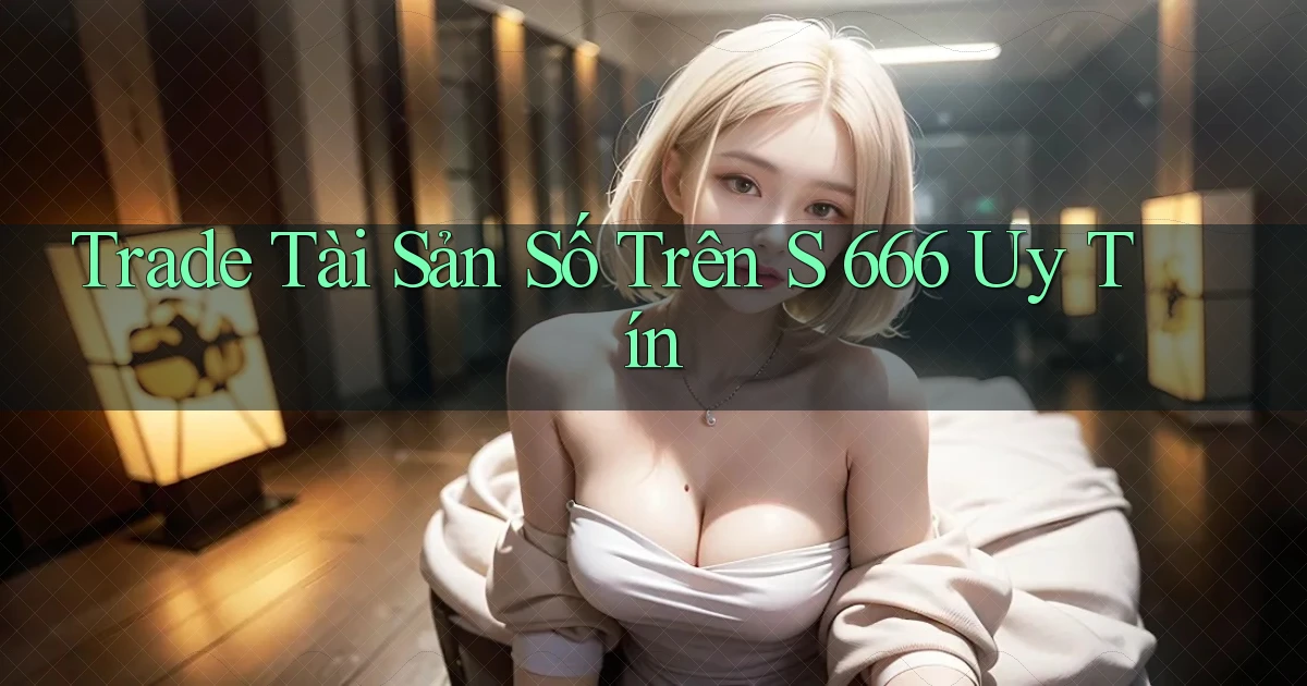 trade tài sản số trên s 666 uy tín