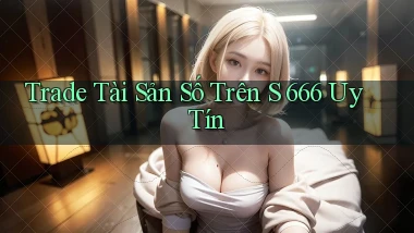 trade tài sản số trên s 666 uy tín