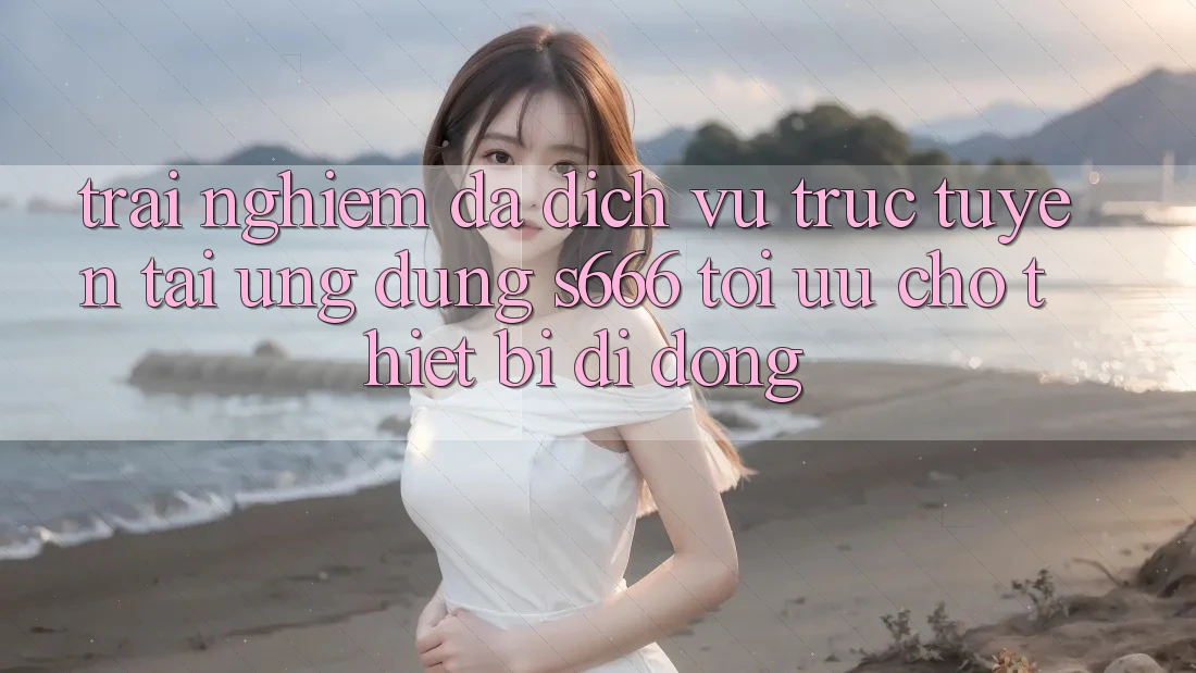Trải Nghiệm Đa Dịch vụ trực tuyến – Tải Ứng dụng s666 Tối Ưu Cho Thiết Bị Di Động