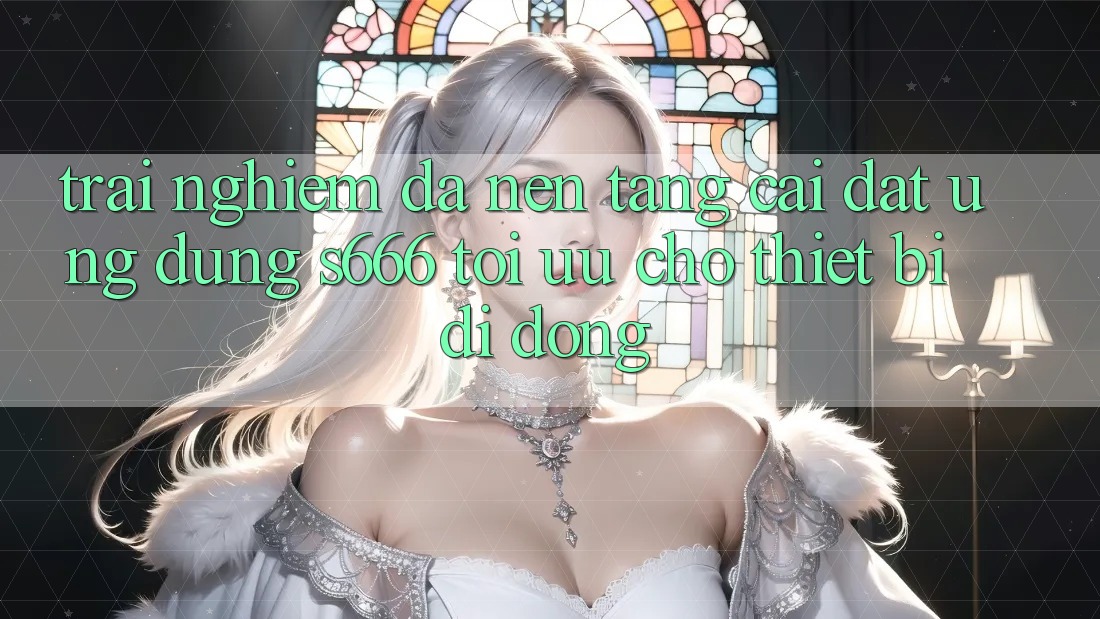 Trải Nghiệm Đa Nền Tảng – Cài đặt Ứng dụng s666 Tối Ưu Cho Thiết Bị Di Động Trải Nghiệm Đa Nền Tảng – Cài đặt Ứng dụng s666 Tối Ưu Cho Thiết Bị Di Động