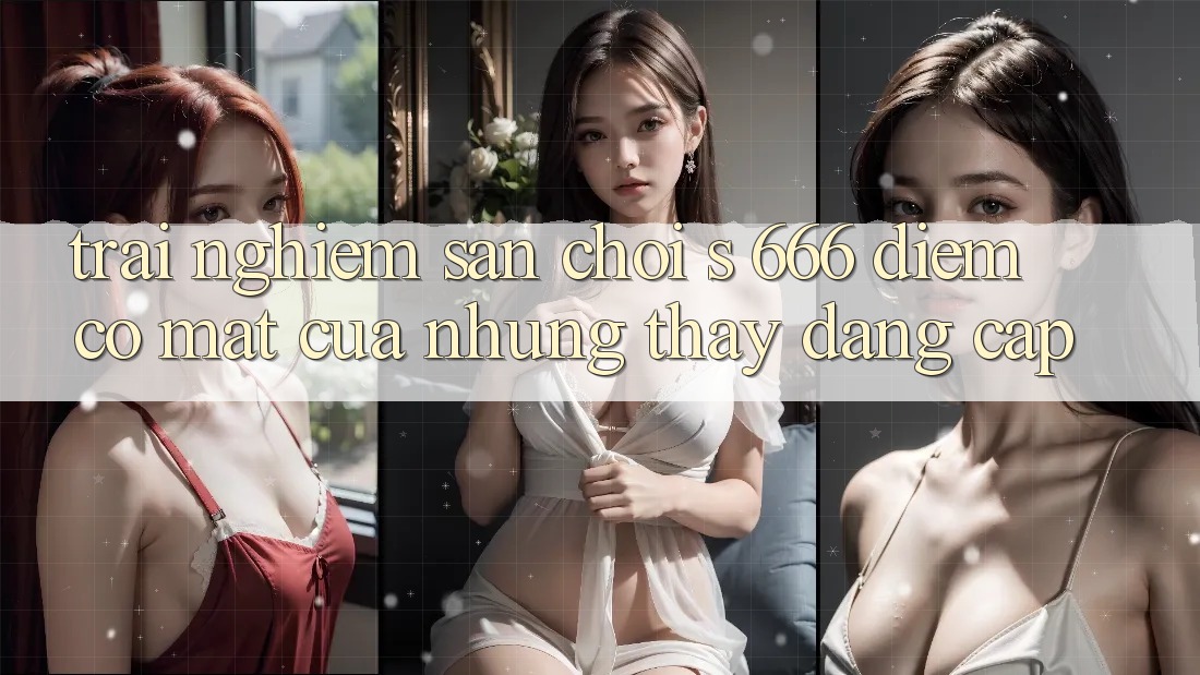 Trải nghiệm Sân Chơi s 666 – Điểm Có mặt Của Những Thấy Đẳng cấp Trải nghiệm Sân Chơi s 666 – Điểm Có mặt Của Những Thấy Đẳng cấp