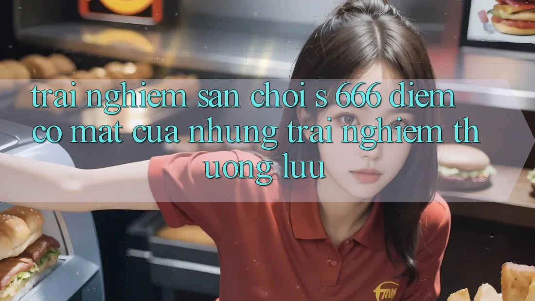Trải nghiệm Sân Chơi s 666 – Điểm Có mặt Của Những Trải Nghiệm Thượng Lưu Trải nghiệm Sân Chơi s 666 – Điểm Có mặt Của Những Trải Nghiệm Thượng Lưu