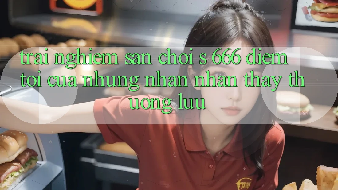 Trải nghiệm Sân Chơi s 666 – Điểm Tới Của Những Nhận nhận thấy Thượng lưu