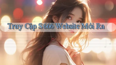 truy cập s 666 website mới ra