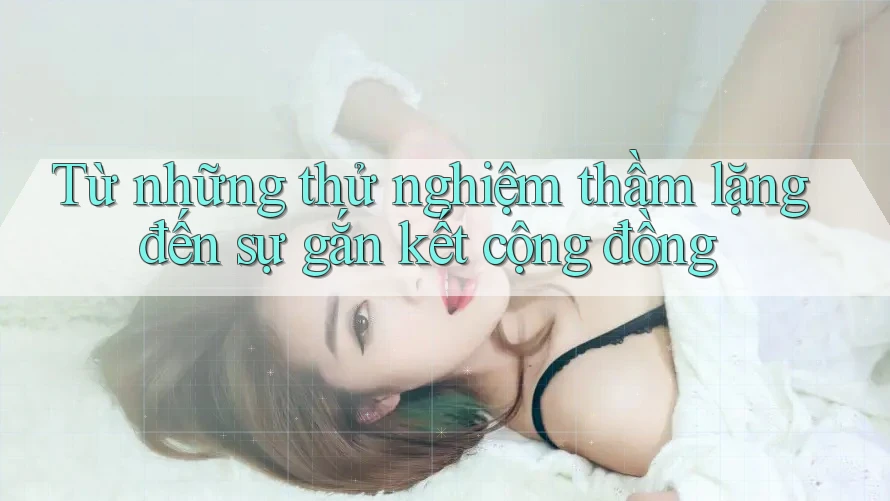 Từ những thử nghiệm thầm lặng đến sự gắn kết cộng đồng Từ những thử nghiệm thầm lặng đến sự gắn kết cộng đồng