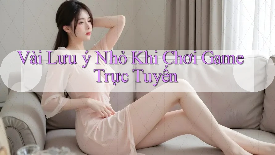 Vài Lưu ý Nhỏ Khi Chơi Game Trực Tuyến