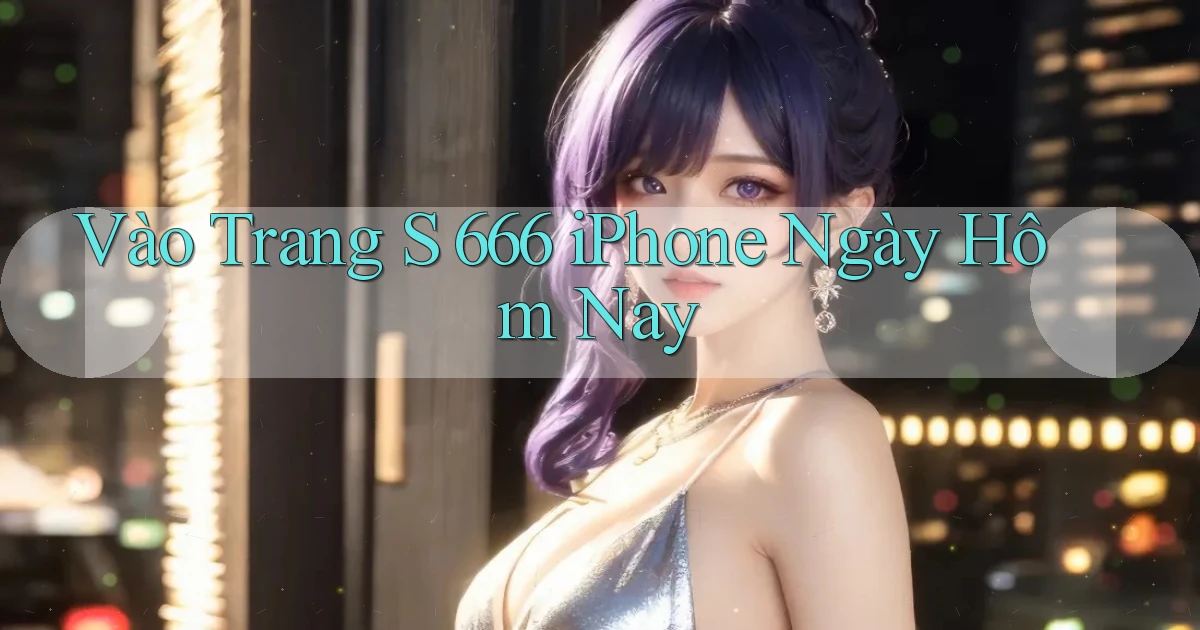 vào trang s 666 iphone ngày hôm nay