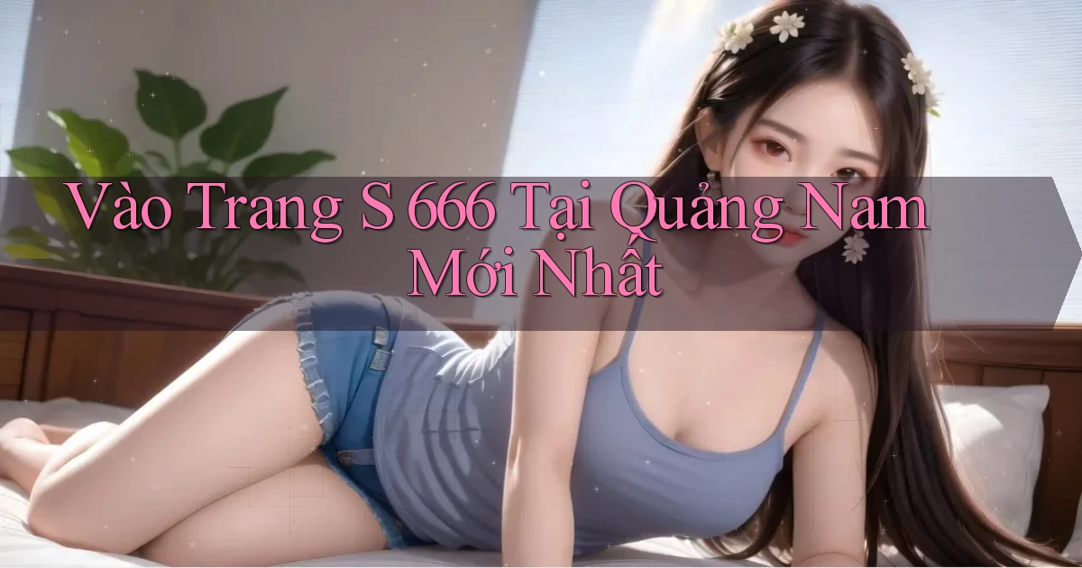 vào trang s 666 tại Quảng Nam mới nhất