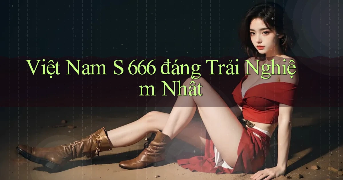 việt nam s 666 đáng trải nghiệm nhất