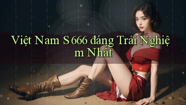 việt nam s 666 đáng trải nghiệm nhất