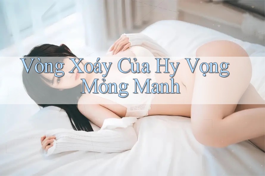 Vòng Xoáy Của Hy Vọng Mỏng Manh Vòng Xoáy Của Hy Vọng Mỏng Manh