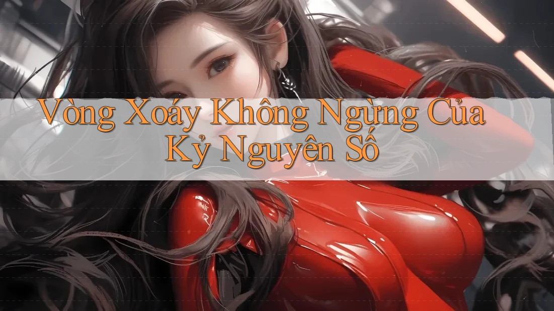 Vòng Xoáy Không Ngừng Của Kỷ Nguyên Số Vòng Xoáy Không Ngừng Của Kỷ Nguyên Số