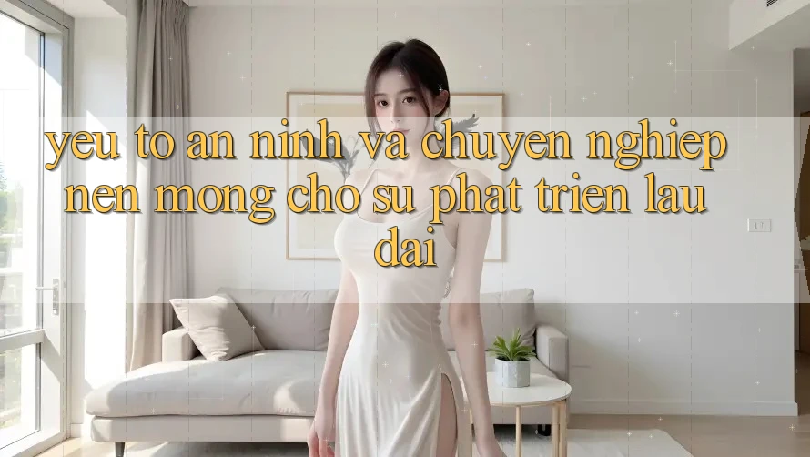 Yếu Tố An ninh Và Chuyên nghiệp – Nền Móng Cho Sự Phát Triển Lâu dài