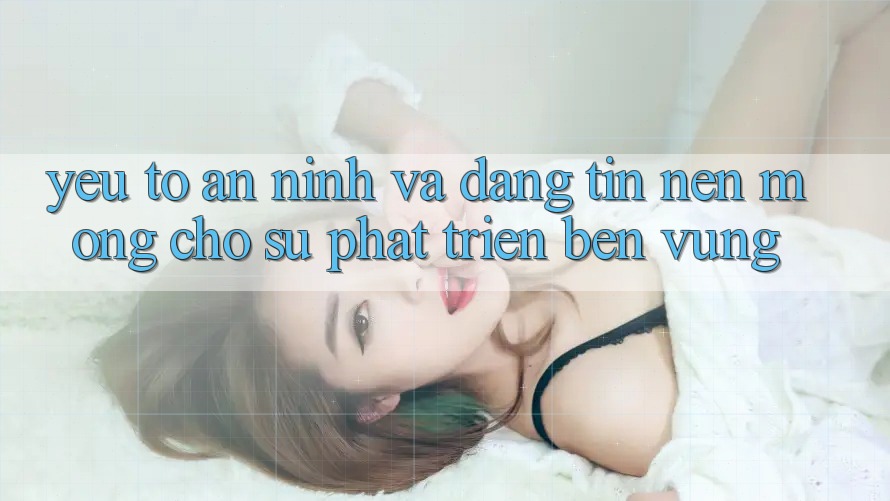 Yếu Tố An ninh Và Đáng tin – Nền Móng Cho Sự Phát Triển Bền vững Yếu Tố An ninh Và Đáng tin – Nền Móng Cho Sự Phát Triển Bền vững