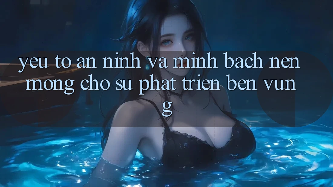 Yếu Tố An ninh Và Minh bạch – Nền Móng Cho Sự Phát Triển Bền Vững Yếu Tố An ninh Và Minh bạch – Nền Móng Cho Sự Phát Triển Bền Vững