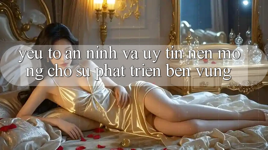 Yếu Tố An ninh Và Uy Tín – Nền Móng Cho Sự Phát Triển Bền Vững Yếu Tố An ninh Và Uy Tín – Nền Móng Cho Sự Phát Triển Bền Vững