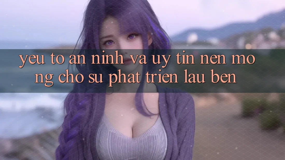 Yếu Tố An ninh Và Uy Tín – Nền Móng Cho Sự Phát Triển Lâu bền