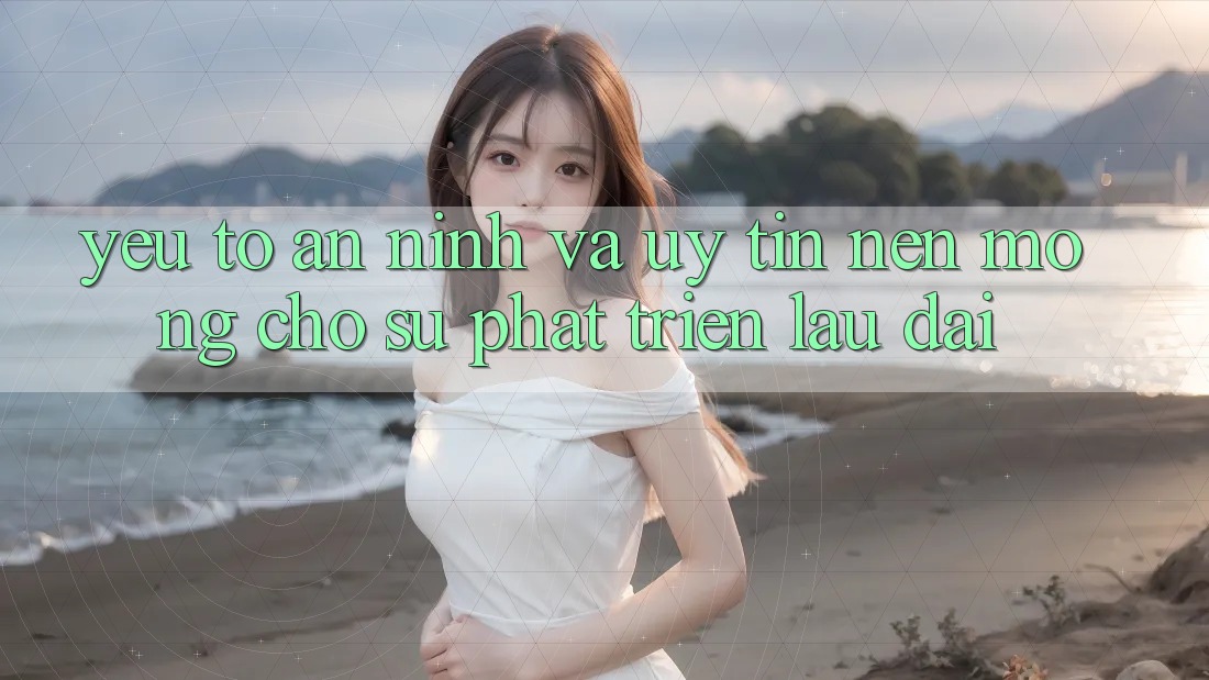 Yếu Tố An ninh Và Uy Tín – Nền Móng Cho Sự Phát Triển Lâu dài Yếu Tố An ninh Và Uy Tín – Nền Móng Cho Sự Phát Triển Lâu dài