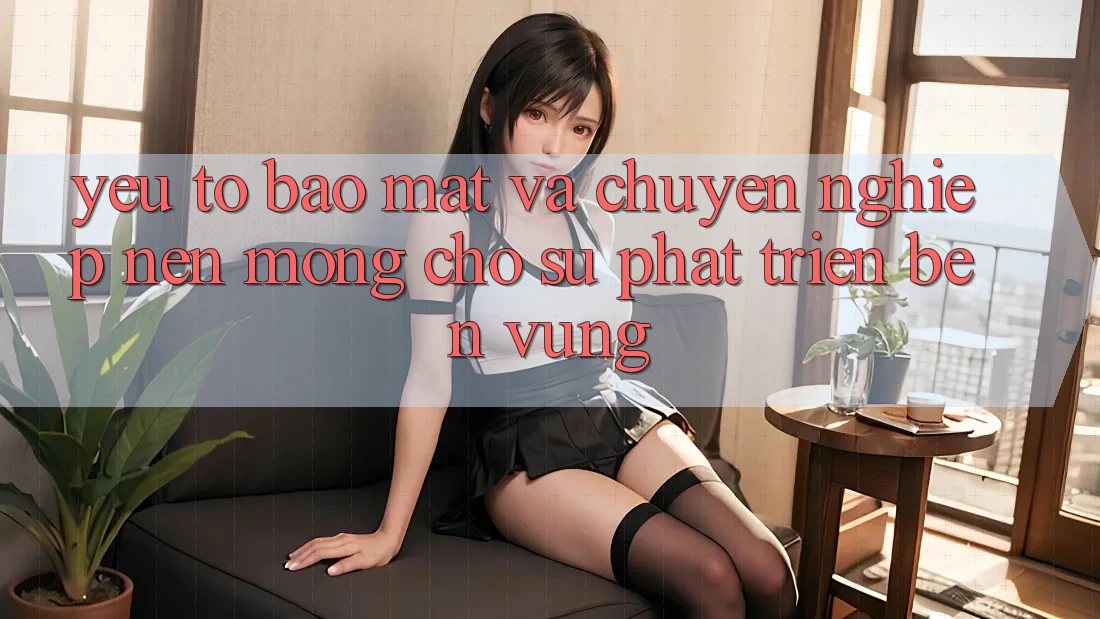 Yếu Tố Bảo Mật Và Chuyên nghiệp – Nền Móng Cho Sự Phát Triển Bền Vững Yếu Tố Bảo Mật Và Chuyên nghiệp – Nền Móng Cho Sự Phát Triển Bền Vững