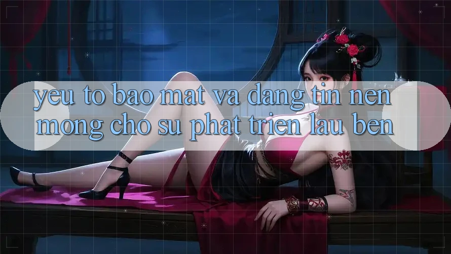 Yếu Tố Bảo Mật Và Đáng tin – Nền Móng Cho Sự Phát Triển Lâu bền