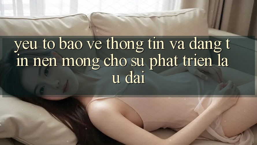 Yếu Tố Bảo vệ thông tin Và Đáng tin – Nền Móng Cho Sự Phát Triển Lâu dài