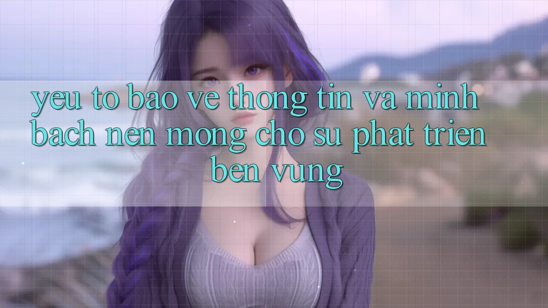 Yếu Tố Bảo vệ thông tin Và Minh bạch – Nền Móng Cho Sự Phát Triển Bền Vững Yếu Tố Bảo vệ thông tin Và Minh bạch – Nền Móng Cho Sự Phát Triển Bền Vững