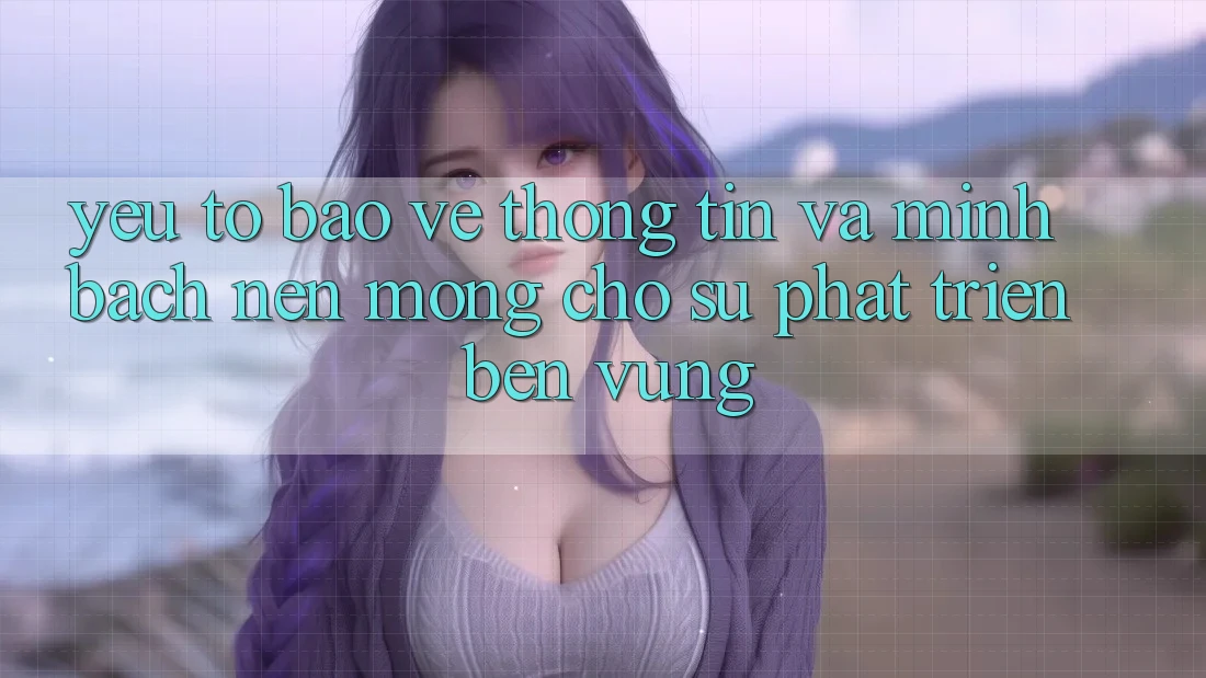 Yếu Tố Bảo vệ thông tin Và Minh bạch – Nền Móng Cho Sự Phát Triển Bền vững Yếu Tố Bảo vệ thông tin Và Minh bạch – Nền Móng Cho Sự Phát Triển Bền vững