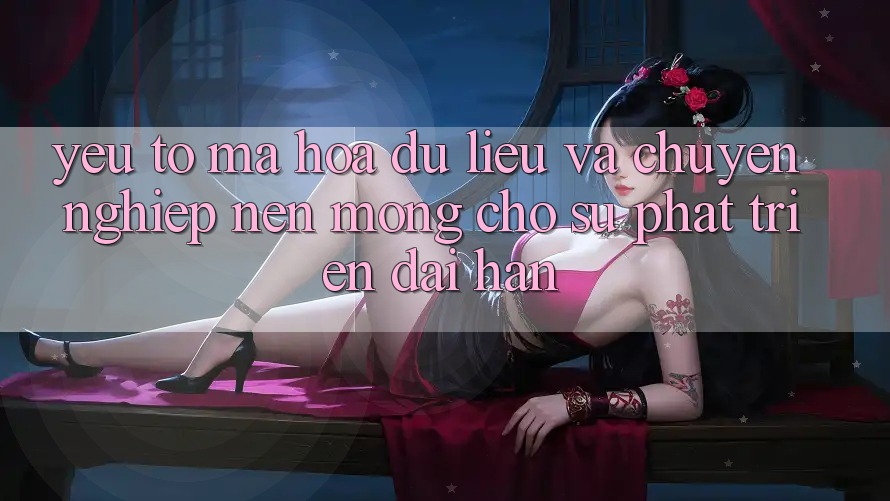 Yếu Tố Mã hóa dữ liệu Và Chuyên nghiệp – Nền Móng Cho Sự Phát Triển Dài hạn