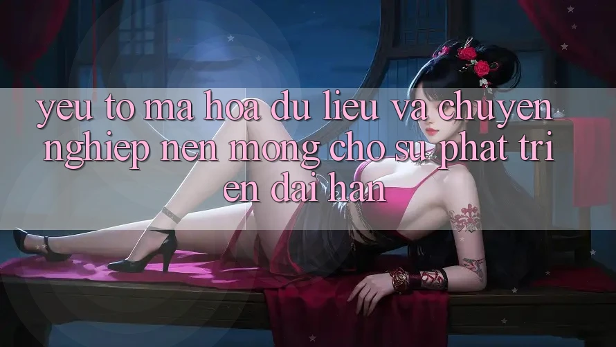 Yếu Tố Mã hóa dữ liệu Và Chuyên nghiệp – Nền Móng Cho Sự Phát Triển Dài hạn Yếu Tố Mã hóa dữ liệu Và Chuyên nghiệp – Nền Móng Cho Sự Phát Triển Dài hạn