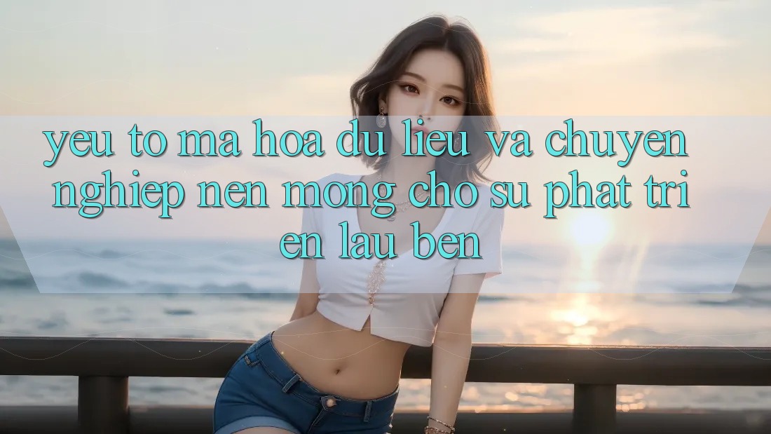 Yếu Tố Mã hóa dữ liệu Và Chuyên nghiệp – Nền Móng Cho Sự Phát Triển Lâu bền
