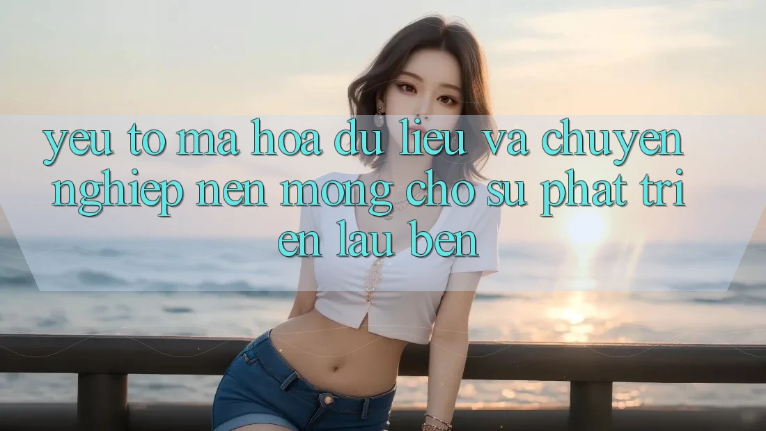 Yếu Tố Mã hóa dữ liệu Và Chuyên nghiệp – Nền Móng Cho Sự Phát Triển Lâu bền Yếu Tố Mã hóa dữ liệu Và Chuyên nghiệp – Nền Móng Cho Sự Phát Triển Lâu bền