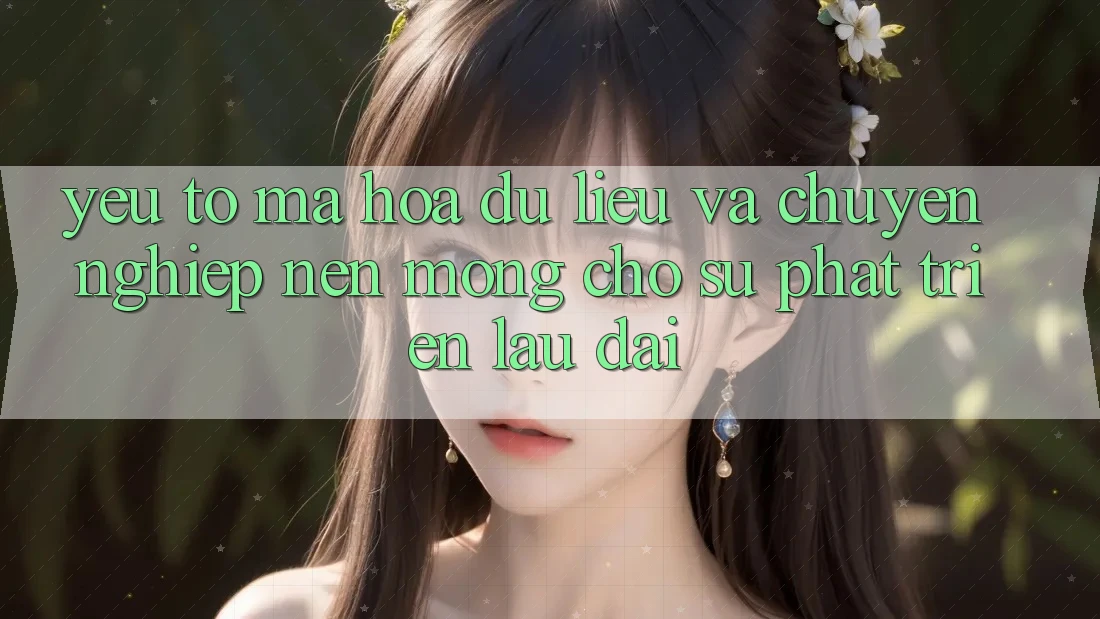 Yếu Tố Mã hóa dữ liệu Và Chuyên nghiệp – Nền Móng Cho Sự Phát Triển Lâu dài