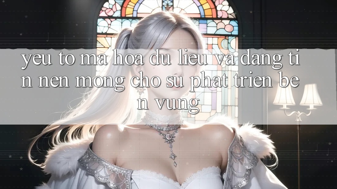 Yếu Tố Mã hóa dữ liệu Và Đáng tin – Nền Móng Cho Sự Phát Triển Bền Vững Yếu Tố Mã hóa dữ liệu Và Đáng tin – Nền Móng Cho Sự Phát Triển Bền Vững