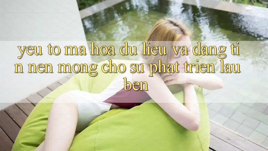 Yếu Tố Mã hóa dữ liệu Và Đáng tin – Nền Móng Cho Sự Phát Triển Lâu bền Yếu Tố Mã hóa dữ liệu Và Đáng tin – Nền Móng Cho Sự Phát Triển Lâu bền