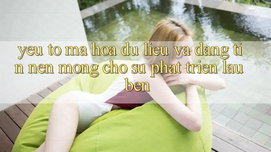 Yếu Tố Mã hóa dữ liệu Và Đáng tin – Nền Móng Cho Sự Phát Triển Lâu bền Yếu Tố Mã hóa dữ liệu Và Đáng tin – Nền Móng Cho Sự Phát Triển Lâu bền