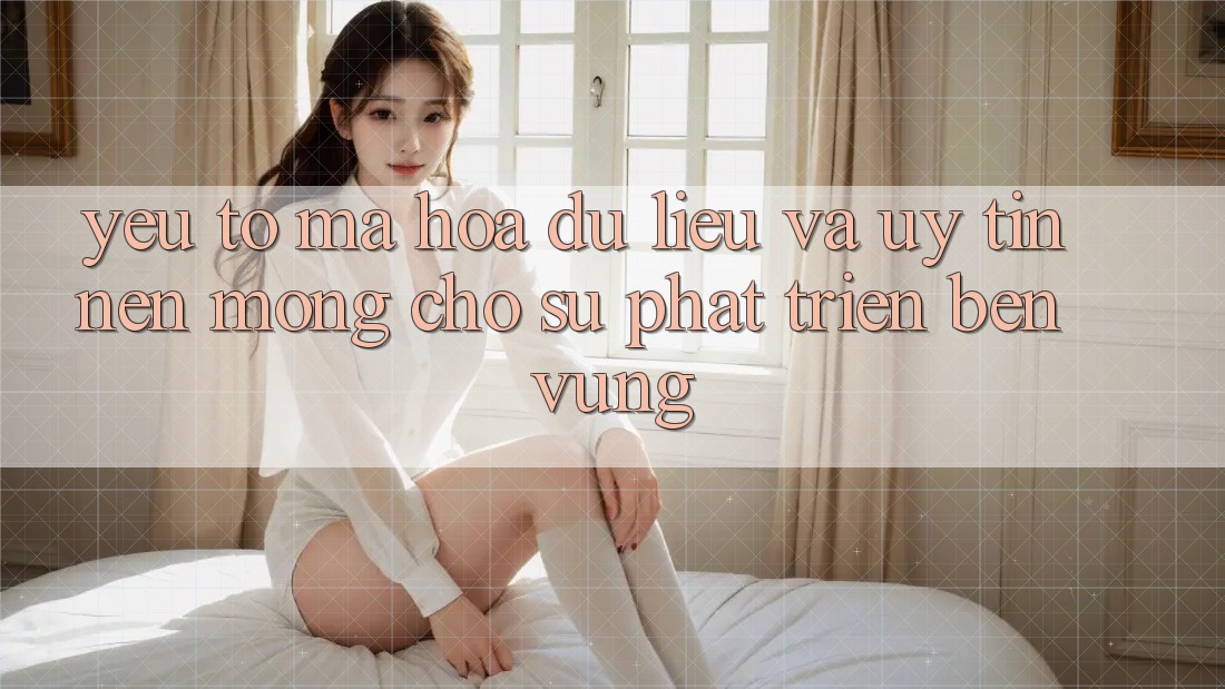 Yếu Tố Mã hóa dữ liệu Và Uy Tín – Nền Móng Cho Sự Phát Triển Bền Vững Yếu Tố Mã hóa dữ liệu Và Uy Tín – Nền Móng Cho Sự Phát Triển Bền Vững