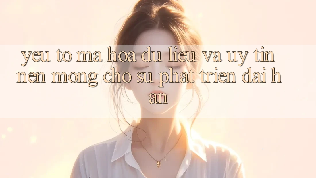 Yếu Tố Mã hóa dữ liệu Và Uy Tín – Nền Móng Cho Sự Phát Triển Dài hạn Yếu Tố Mã hóa dữ liệu Và Uy Tín – Nền Móng Cho Sự Phát Triển Dài hạn