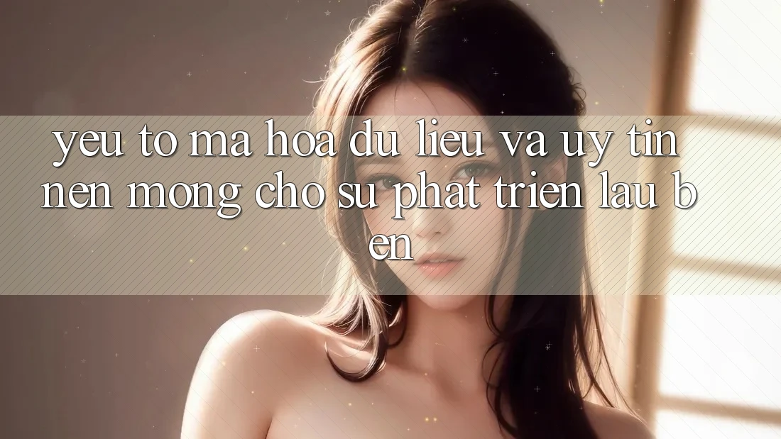 Yếu Tố Mã hóa dữ liệu Và Uy Tín – Nền Móng Cho Sự Phát Triển Lâu bền Yếu Tố Mã hóa dữ liệu Và Uy Tín – Nền Móng Cho Sự Phát Triển Lâu bền